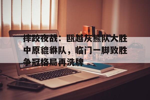 NG SPORTS-摔跤夜战：瓯越灰熊队大胜中原貔貅队，临门一脚致胜争冠格局再洗牌(世界功夫跤大会暨中国式摔跤国际邀请赛)